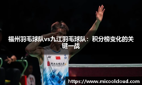 福州羽毛球队vs九江羽毛球队：积分榜变化的关键一战