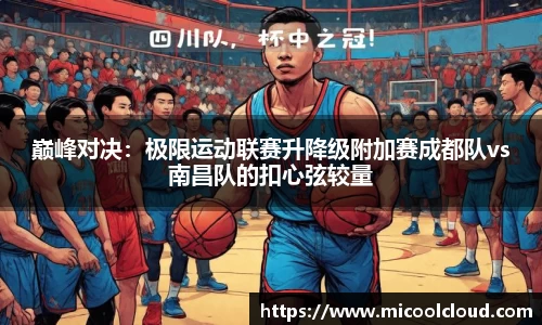 巅峰对决：极限运动联赛升降级附加赛成都队vs南昌队的扣心弦较量