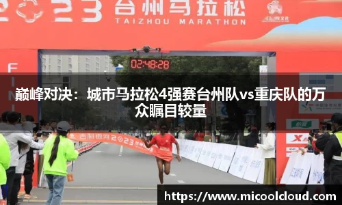 巅峰对决：城市马拉松4强赛台州队vs重庆队的万众瞩目较量