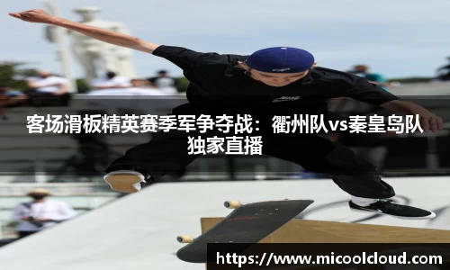 客场滑板精英赛季军争夺战：衢州队vs秦皇岛队独家直播