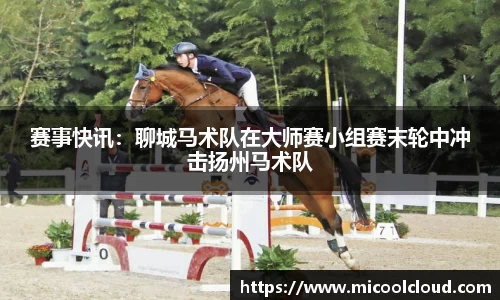 赛事快讯：聊城马术队在大师赛小组赛末轮中冲击扬州马术队