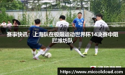 赛事快讯：上海队在极限运动世界杯14决赛中阻拦潍坊队