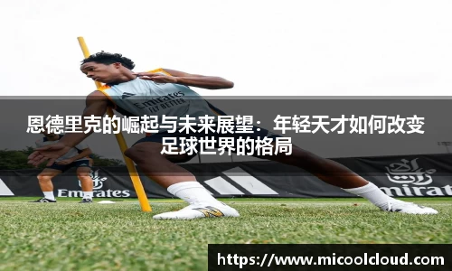 恩德里克的崛起与未来展望：年轻天才如何改变足球世界的格局